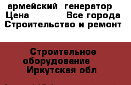 армейский  генератор › Цена ­ 6 000 - Все города Строительство и ремонт » Строительное оборудование   . Иркутская обл.